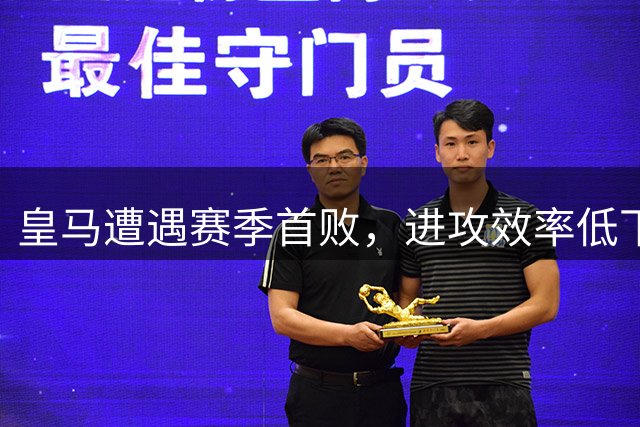 皇马遭遇赛季首败，进攻效率低下成主因